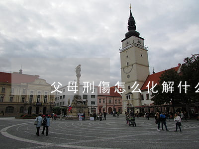父母刑傷怎么化解(什么叫父母刑傷)