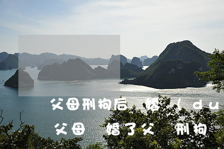 父母刑拘后離婚對(duì)孩子有影響嗎(父母離婚了,父親刑拘會(huì)有影響嗎)