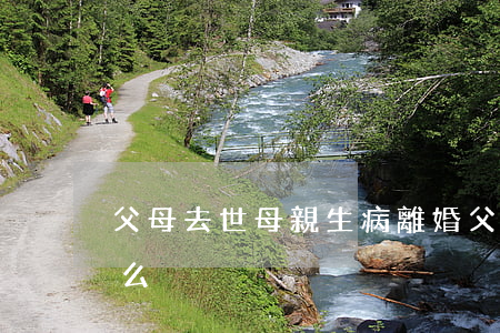 父母去世母親生病離婚(父母相繼離世是為什么)