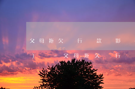 父母拖欠銀行貸款會影響孩子考公務(wù)員-父母拖欠銀行貸款會影響孩子考公務(wù)員嗎