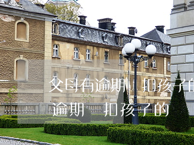 父母有逾期會扣孩子的賬戶的錢嗎-父母有逾期會扣孩子的賬戶的錢嗎怎么辦