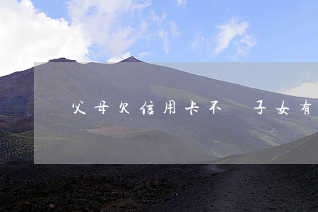 父母欠信用卡不還子女有影響嗎-
