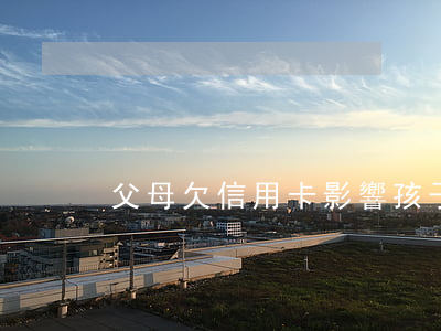 父母欠信用卡影響孩子落戶口么-