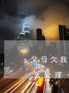 父母欠我的网贷怎么处理（父母欠我的网贷怎么处理）