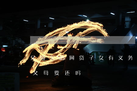 父母欠的网贷子女有义务还吗(女儿欠的网贷父母要还吗)