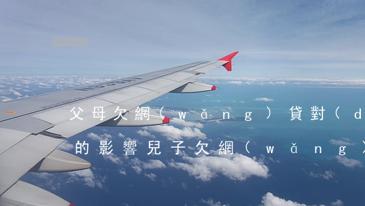 父母欠網(wǎng)貸對(duì)女兒的影響(兒子欠網(wǎng)貸會(huì)連累父母嗎)