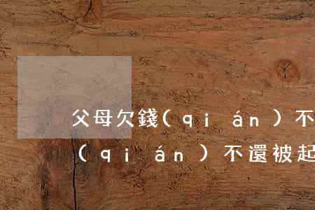 父母欠錢(qián)不還被起訴(父母欠錢(qián)不還被起訴兒子能當(dāng)兵嗎)