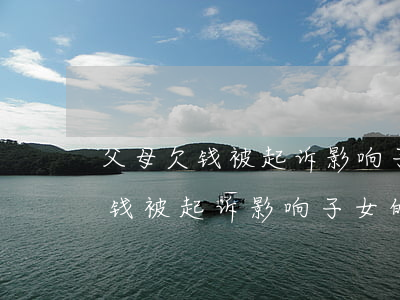 父母欠钱被起诉影响子女的孩子吗-父母欠钱被起诉影响子女的孩子吗知乎