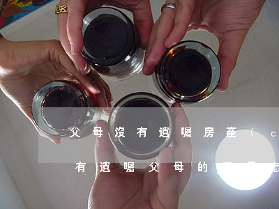 父母沒有遺囑房產(chǎn)如何處理，沒有遺囑父母的房子怎么處理