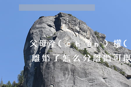 父母產(chǎn)權(quán)房子女離婚了怎么分(離婚可以分父母的房子嗎)