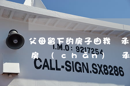 父母留下的房子由我繼承怎么寫(父親給兒子房產(chǎn)繼承的書(shū)面怎么寫)