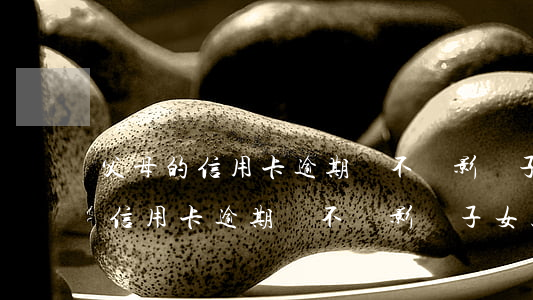 父母的信用卡逾期會不會影響子女-父母的信用卡逾期會不會影響子女上學(xué)