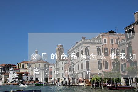 父母的商品房怎么繼承(如何繼承祖父母的房產(chǎn))