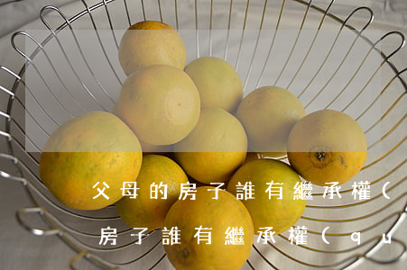 父母的房子誰有繼承權(quán)(父母的房子誰有繼承權(quán),兒媳婦兒有份嗎)