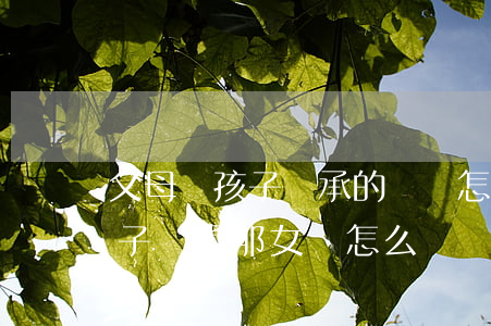 父母給孩子繼承的遺囑怎么寫(父親遺囑寫兒子繼承那女兒怎么辦)