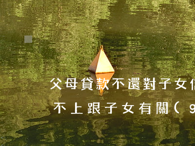 父母貸款不還對子女信用卡(父母信用貸款還不上跟子女有關(guān)系嗎)