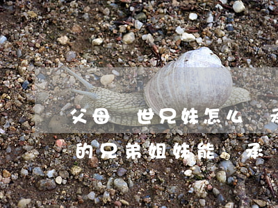 父母過世兄妹怎么繼承(父親去世,母親健在,他的兄弟姐妹能繼承嗎)