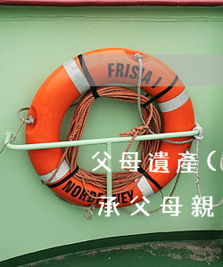 父母遺產(chǎn)房超過二十年怎么繼承(父母親遺產(chǎn) 繼承)