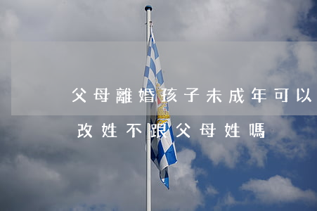 父母離婚孩子未成年可以改姓嗎(未成年可以改姓不跟父母姓嗎)