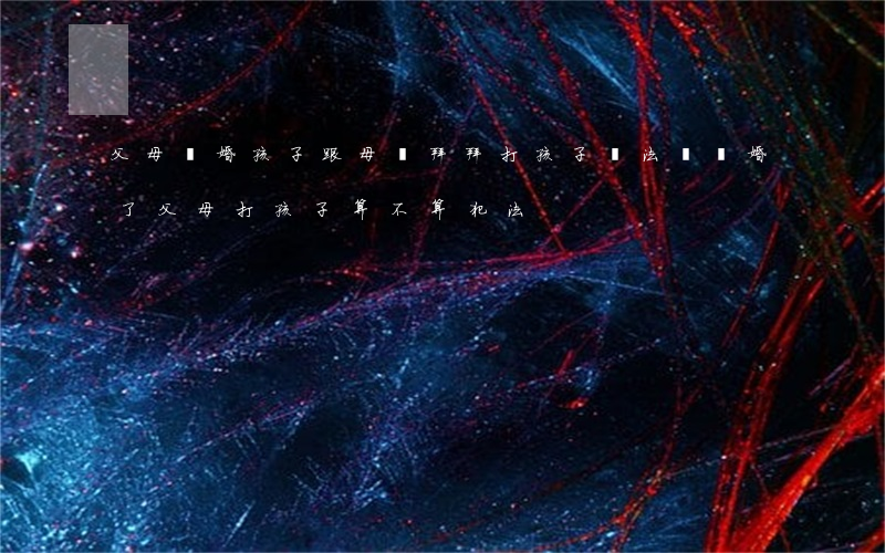 父母離婚孩子跟母親拜拜打孩子違法嗎(離婚了父母打孩子算不算犯法)
