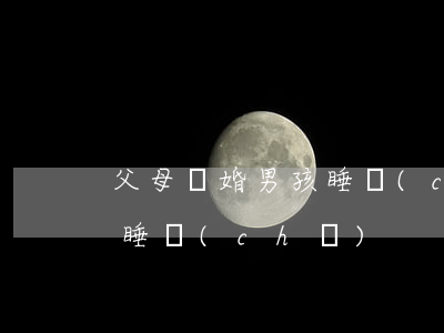 父母離婚男孩睡車(chē)(父母離婚男孩睡車(chē))