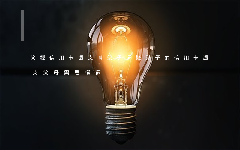 父親信用卡透支叫兒子還錢(兒子的信用卡透支父母需要償還)