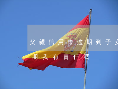 父親信用卡逾期到子女單位(我父親信用卡逾期,我有責任嗎)