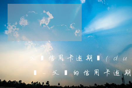 父親信用卡逾期對(duì)孩子高考有用嗎-父親的信用卡逾期對(duì)孩子有影響嗎