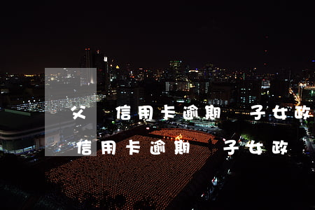 父親信用卡逾期對子女政審有影響嗎-父親信用卡逾期對子女政審有影響嗎知乎
