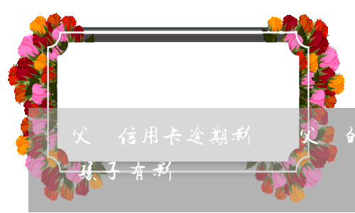 父親信用卡逾期影響嗎(父親的信用卡逾期對孩子有影響嗎)