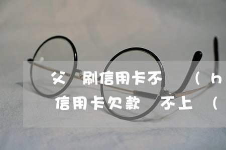父親刷信用卡不還會(huì)怎樣(父親的信用卡欠款還不上,會(huì)影響我嗎?)