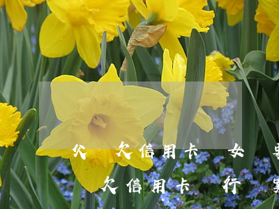 父親欠信用卡賬女兒要承擔(dān)嗎（父親欠信用卡銀行報案）