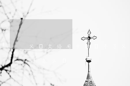 父親欠信用卡錢還不了(父親欠信用卡錢還不了怎么辦)