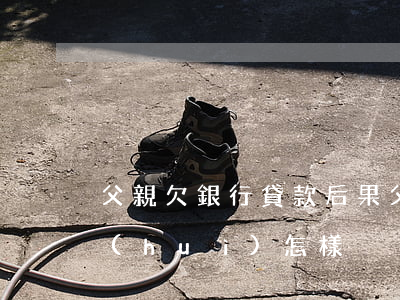 父親欠銀行貸款后果(父親欠銀行貸款后果會(huì)怎樣)