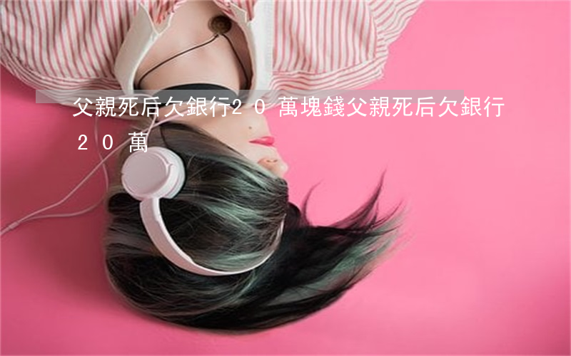 父親死后欠銀行20萬塊錢（父親死后欠銀行20萬）