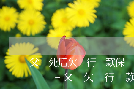 父親死后欠銀行貸款保險(xiǎn)公司賠嗎-父親欠銀行貸款死掉了
