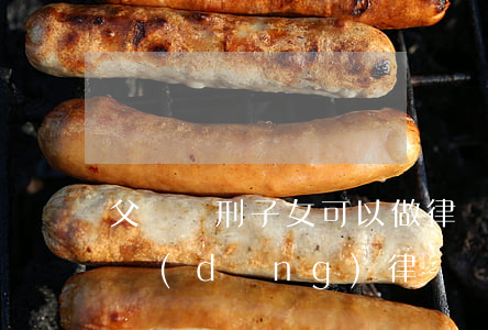 父親緩刑子女可以做律師嗎(父親坐過牢可以當(dāng)律師嗎)