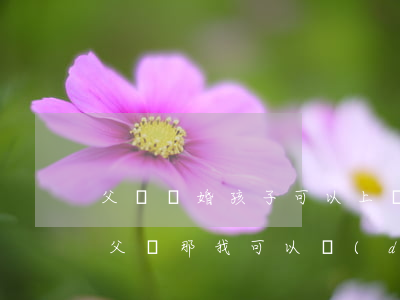 父親離婚孩子可以上戶口嗎(父母離婚戶口在父親那我可以獨(dú)立戶口嗎)