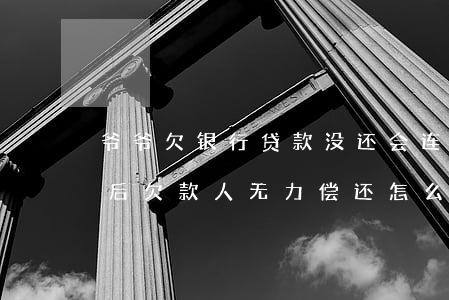 爷爷欠银行贷款没还会连累孙子吗-60岁后欠款人无力偿还怎么办