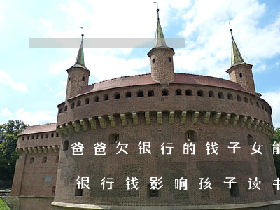 爸爸欠银行的钱子女能不能上大学-爸爸欠银行钱影响孩子读书吗