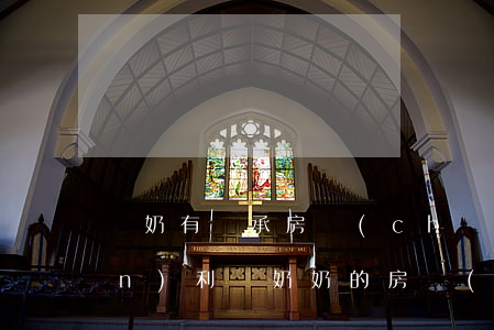 爺奶有繼承房產(chǎn)的權(quán)利嗎(奶奶的房產(chǎn)孫女有權(quán)繼承嗎?)