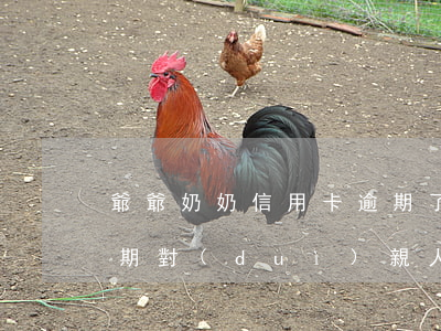 爺爺奶奶信用卡逾期了一天(家里人信用卡逾期,對(duì)親人有影響嗎)
