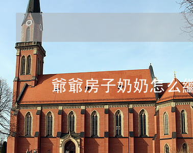 爺爺房子奶奶怎么繼承