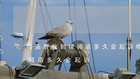 物业费收到律师函多久会起诉(物业费收到律师函多久会起诉)