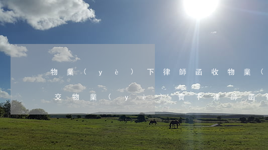 物業(yè)下律師函收物業(yè)費(不交物業(yè)費下律師函什么意思)
