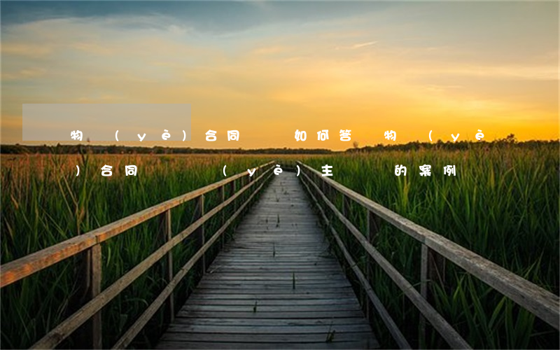 物業(yè)合同糾紛如何答辯(物業(yè)合同糾紛業(yè)主勝訴的案例)