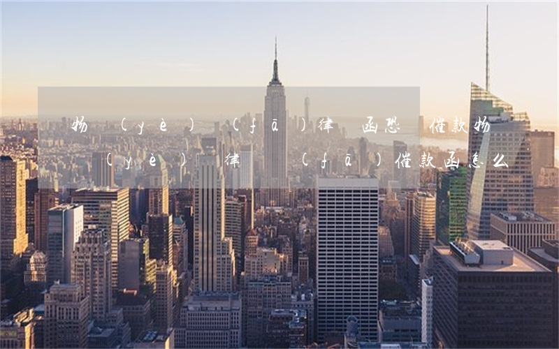 物業(yè)發(fā)律師函恐嚇催款(物業(yè)讓律師發(fā)催款函怎么辦)