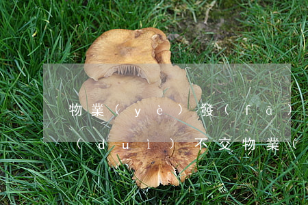 物業(yè)發(fā)的律師函有用嗎(對(duì)不交物業(yè)費(fèi)的業(yè)主發(fā)律師函有用嗎)