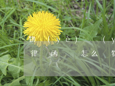 物業(yè)給業(yè)主發(fā)假律師函應該怎么辦(物業(yè)給業(yè)主發(fā)律師函怎么處理)