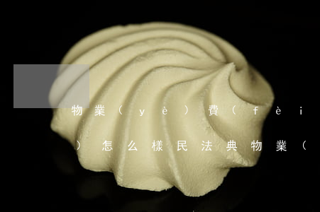 物業(yè)費(fèi)不交會(huì)怎么樣(民法典物業(yè)費(fèi)不交會(huì)怎么樣)
